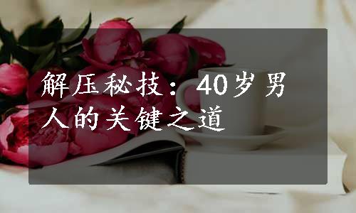 解压秘技：40岁男人的关键之道