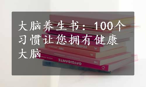 大脑养生书：100个习惯让您拥有健康大脑