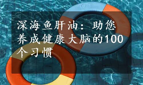 深海鱼肝油：助您养成健康大脑的100个习惯