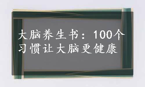 大脑养生书：100个习惯让大脑更健康