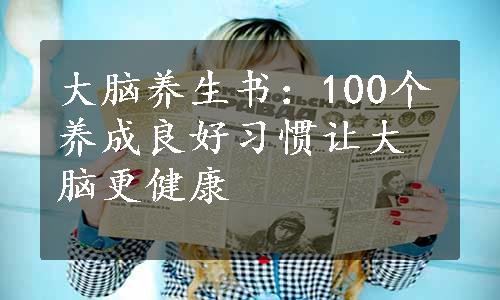 大脑养生书：100个养成良好习惯让大脑更健康