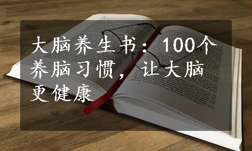 大脑养生书：100个养脑习惯，让大脑更健康