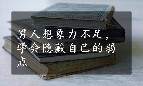 男人想象力不足，学会隐藏自己的弱点