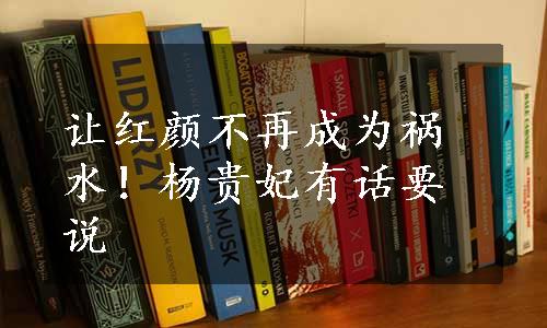 让红颜不再成为祸水！杨贵妃有话要说