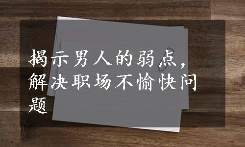 揭示男人的弱点，解决职场不愉快问题