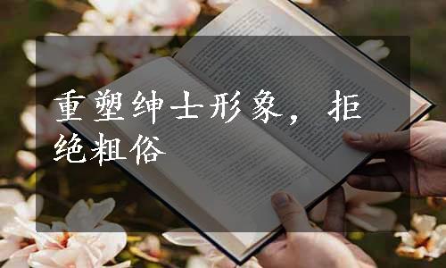 重塑绅士形象，拒绝粗俗