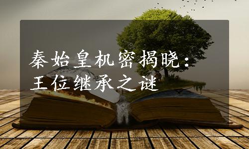 秦始皇机密揭晓：王位继承之谜