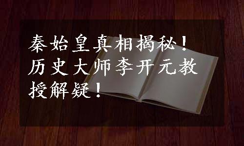 秦始皇真相揭秘！历史大师李开元教授解疑！