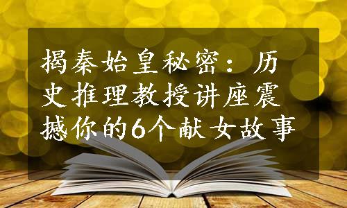 揭秦始皇秘密：历史推理教授讲座震撼你的6个献女故事