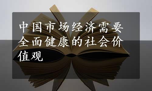 中国市场经济需要全面健康的社会价值观