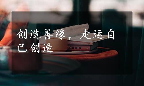 创造善缘，走运自己创造