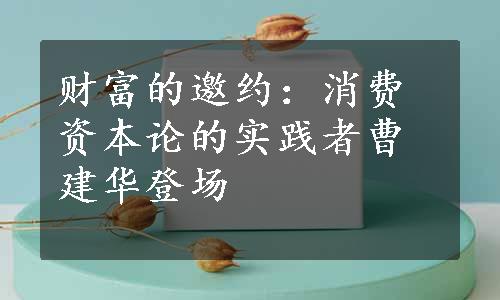 财富的邀约：消费资本论的实践者曹建华登场