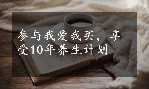 参与我爱我买，享受10年养生计划