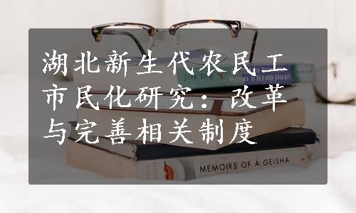 湖北新生代农民工市民化研究：改革与完善相关制度