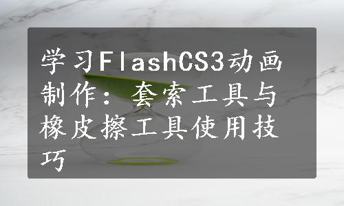 学习FlashCS3动画制作：套索工具与橡皮擦工具使用技巧