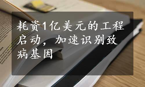 耗资1亿美元的工程启动，加速识别致病基因