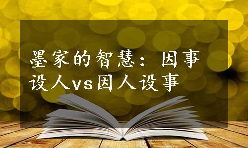 墨家的智慧：因事设人vs因人设事