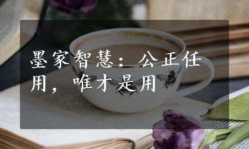 墨家智慧：公正任用，唯才是用