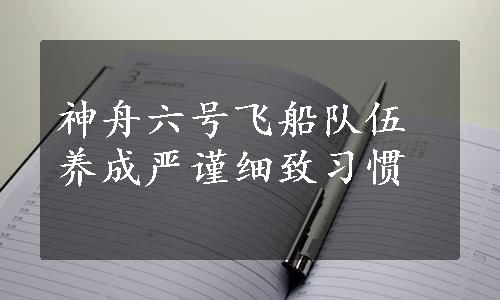 神舟六号飞船队伍养成严谨细致习惯