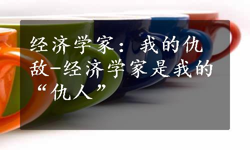 经济学家：我的仇敌-经济学家是我的“仇人”