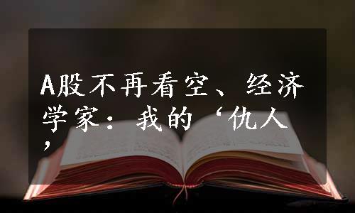 A股不再看空、经济学家：我的‘仇人’