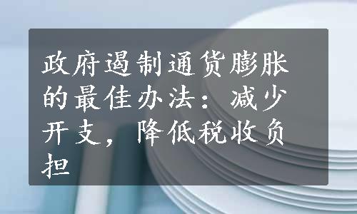 政府遏制通货膨胀的最佳办法：减少开支，降低税收负担