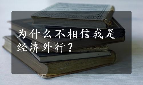 为什么不相信我是经济外行？