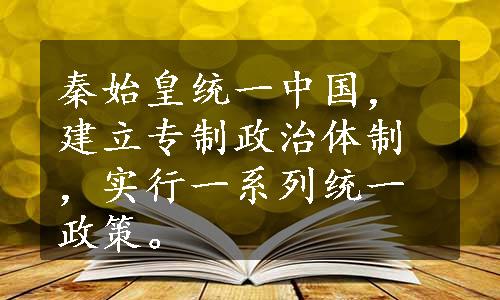 秦始皇统一中国，建立专制政治体制，实行一系列统一政策。