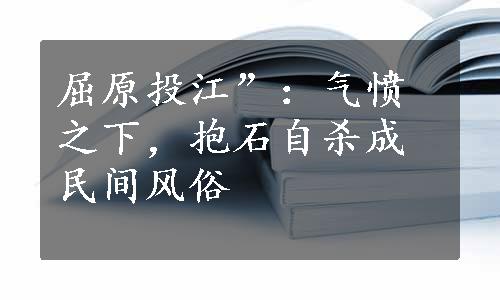 屈原投江”：气愤之下，抱石自杀成民间风俗