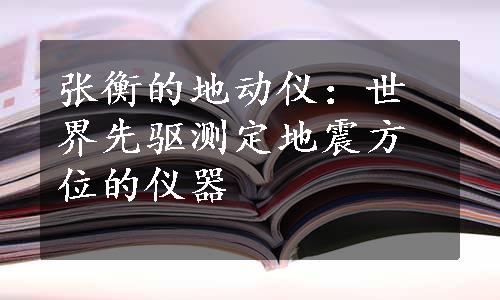 张衡的地动仪：世界先驱测定地震方位的仪器