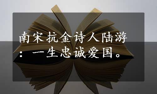 南宋抗金诗人陆游：一生忠诚爱国。