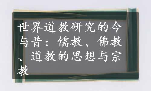 世界道教研究的今与昔：儒教、佛教、道教的思想与宗教