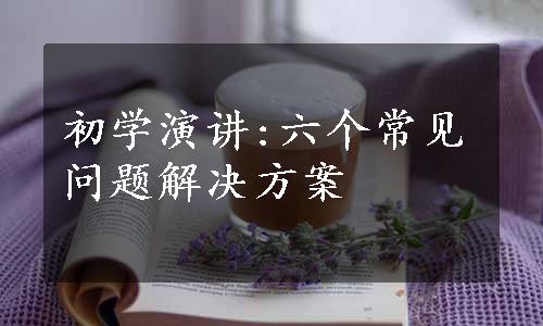 初学演讲:六个常见问题解决方案