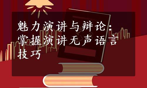 魅力演讲与辩论：掌握演讲无声语言技巧