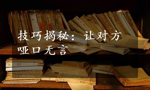 技巧揭秘：让对方哑口无言