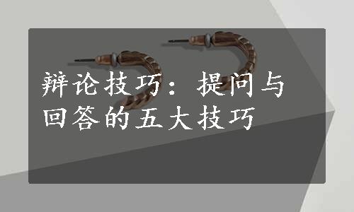 辩论技巧：提问与回答的五大技巧