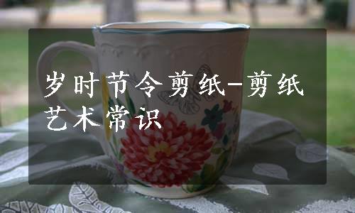 岁时节令剪纸-剪纸艺术常识