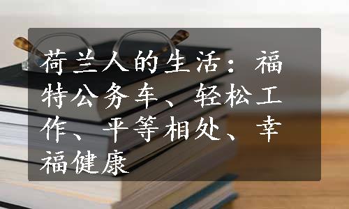 荷兰人的生活：福特公务车、轻松工作、平等相处、幸福健康