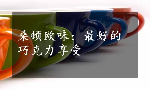 桑顿欧味：最好的巧克力享受