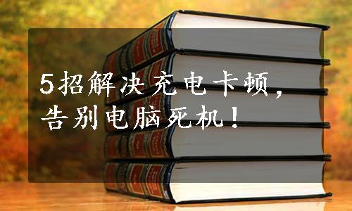 5招解决充电卡顿，告别电脑死机！