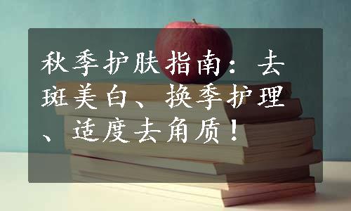 秋季护肤指南：去斑美白、换季护理、适度去角质！