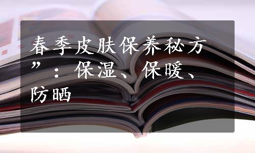 春季皮肤保养秘方”：保湿、保暖、防晒