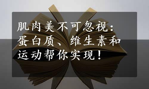 肌肉美不可忽视：蛋白质、维生素和运动帮你实现！