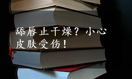 舔唇止干燥？小心皮肤受伤！