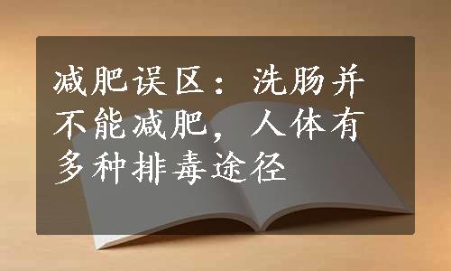 减肥误区：洗肠并不能减肥，人体有多种排毒途径