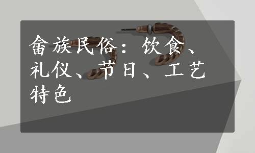 畲族民俗：饮食、礼仪、节日、工艺特色