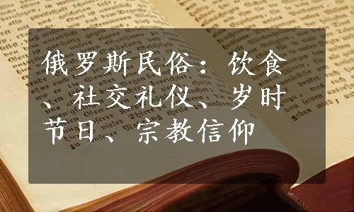 俄罗斯民俗：饮食、社交礼仪、岁时节日、宗教信仰