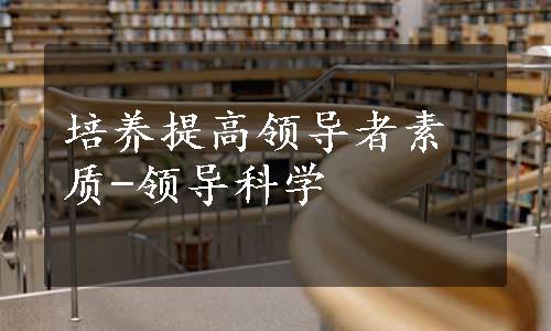 培养提高领导者素质-领导科学