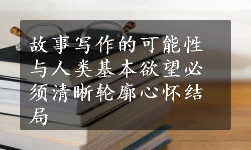 故事写作的可能性与人类基本欲望必须清晰轮廓心怀结局