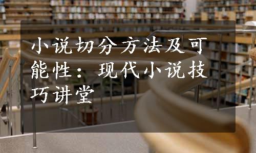 小说切分方法及可能性：现代小说技巧讲堂